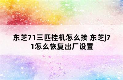 东芝71三匹挂机怎么接 东芝j71怎么恢复出厂设置